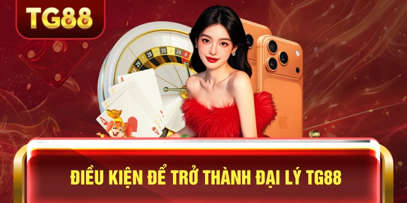 Điều Kiện Để Trở Thành Đại Lý TG88